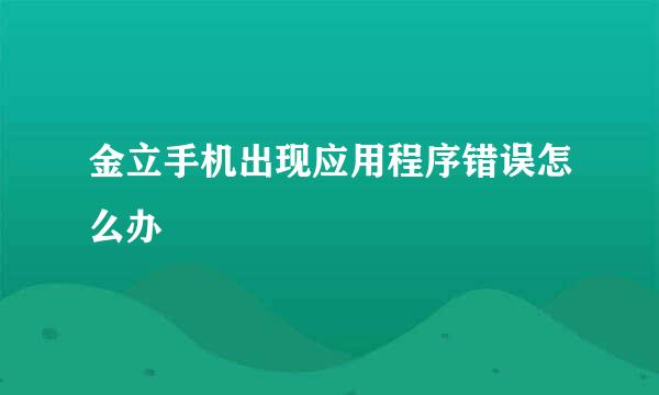 金立手机出现应用程序错误怎么办