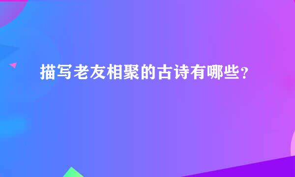 描写老友相聚的古诗有哪些？