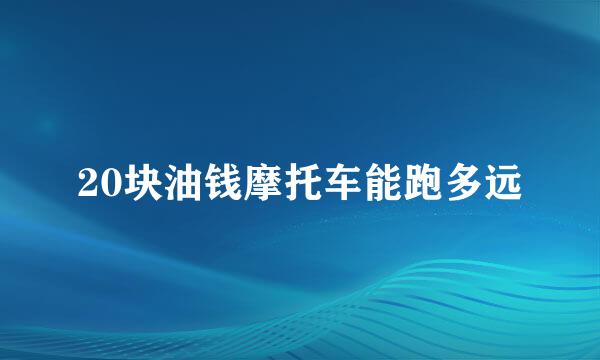 20块油钱摩托车能跑多远