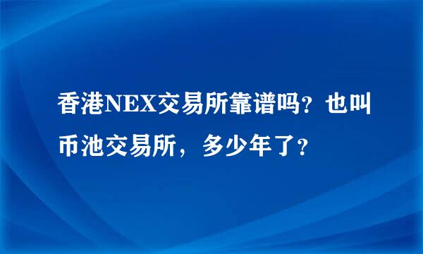 香港NEX交易所靠谱吗？也叫币池交易所，多少年了？