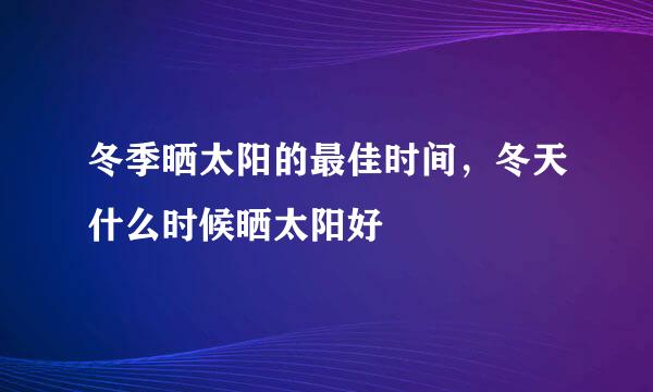 冬季晒太阳的最佳时间，冬天什么时候晒太阳好