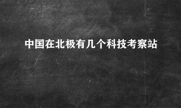 中国在北极有几个科技考察站