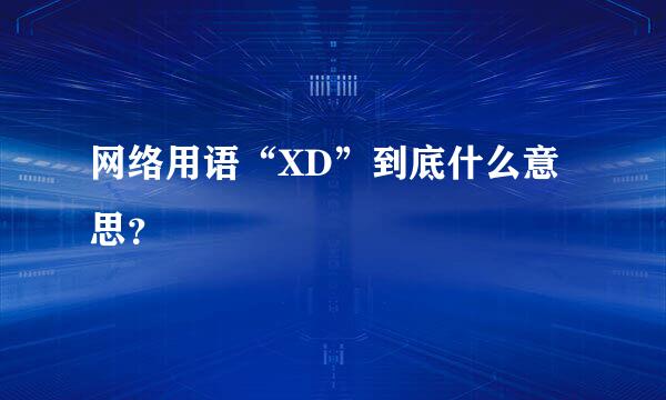 网络用语“XD”到底什么意思？