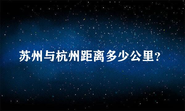 苏州与杭州距离多少公里？