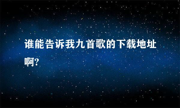 谁能告诉我九首歌的下载地址啊?