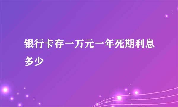 银行卡存一万元一年死期利息多少