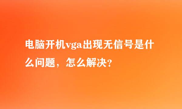 电脑开机vga出现无信号是什么问题，怎么解决？