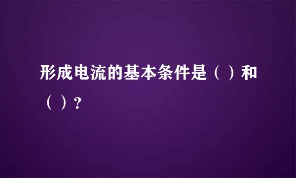 形成电流的基本条件是（）和（）？