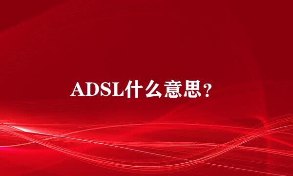 ADSL什么意思？