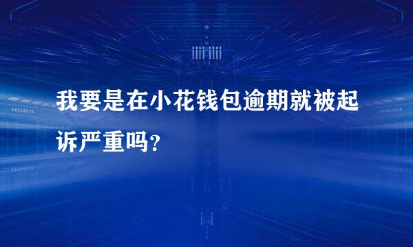 我要是在小花钱包逾期就被起诉严重吗？