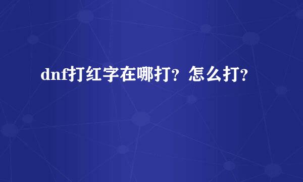 dnf打红字在哪打？怎么打？