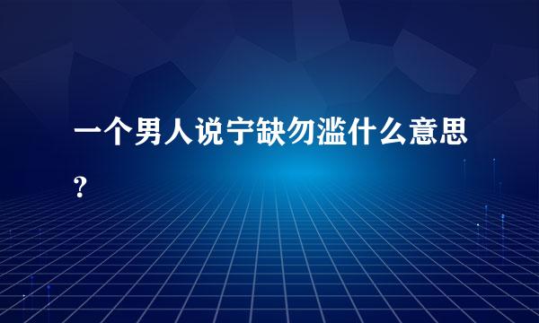 一个男人说宁缺勿滥什么意思？