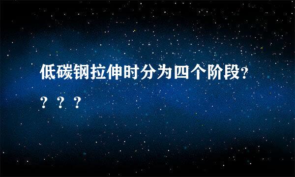 低碳钢拉伸时分为四个阶段？？？？