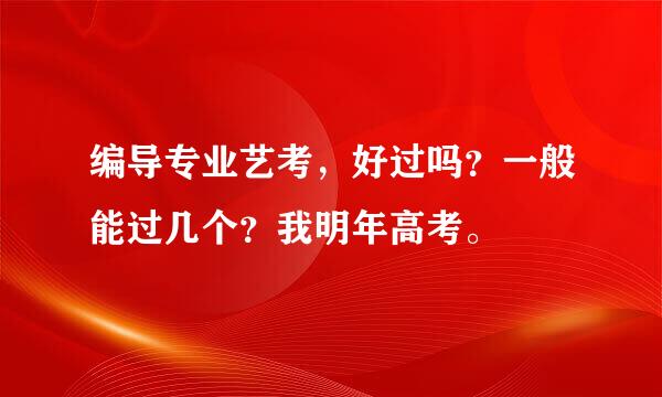 编导专业艺考，好过吗？一般能过几个？我明年高考。