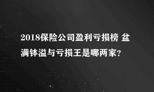 2018保险公司盈利亏损榜 盆满钵溢与亏损王是哪两家？