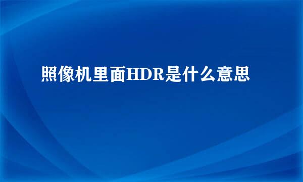 照像机里面HDR是什么意思