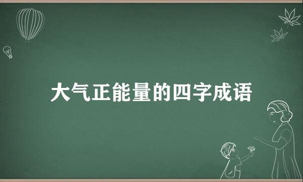 大气正能量的四字成语