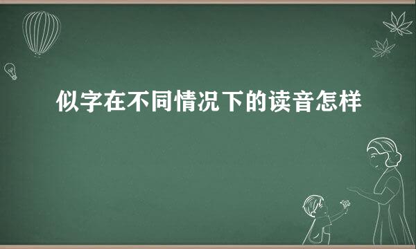 似字在不同情况下的读音怎样