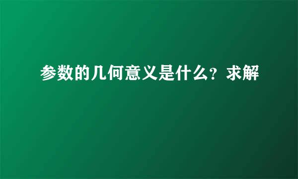 参数的几何意义是什么？求解