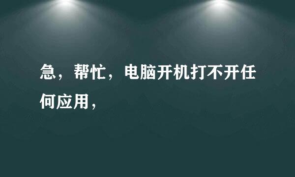 急，帮忙，电脑开机打不开任何应用，