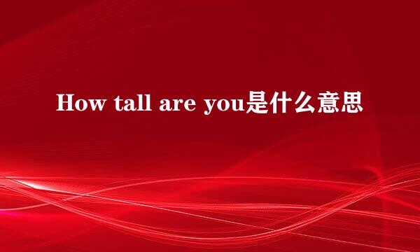 How tall are you是什么意思