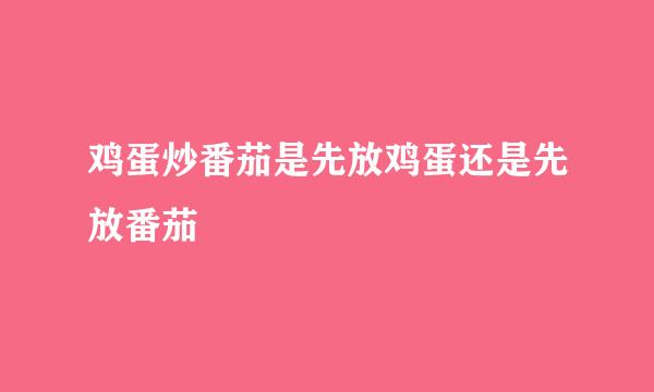 鸡蛋炒番茄是先放鸡蛋还是先放番茄