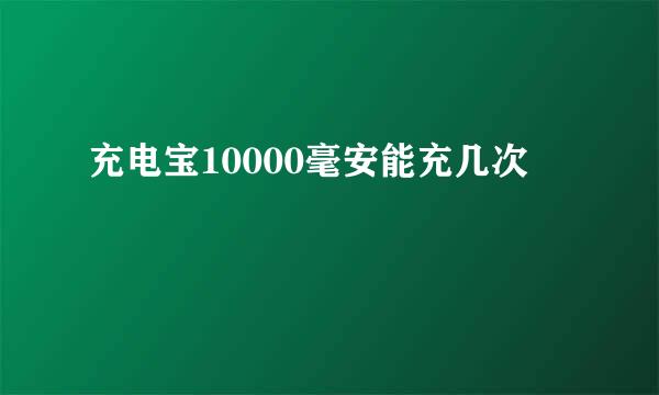 充电宝10000毫安能充几次