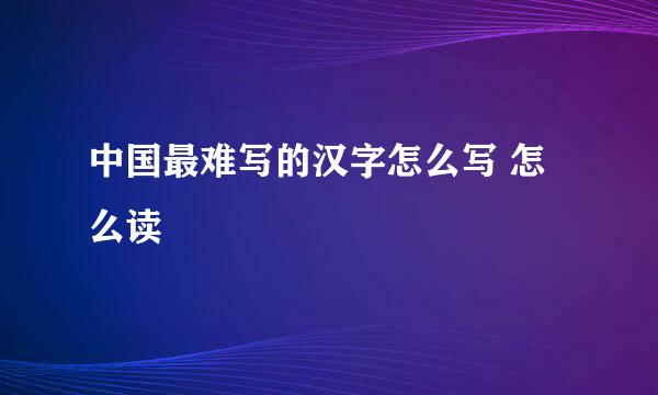 中国最难写的汉字怎么写 怎么读