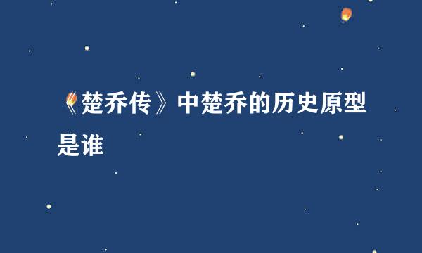 《楚乔传》中楚乔的历史原型是谁