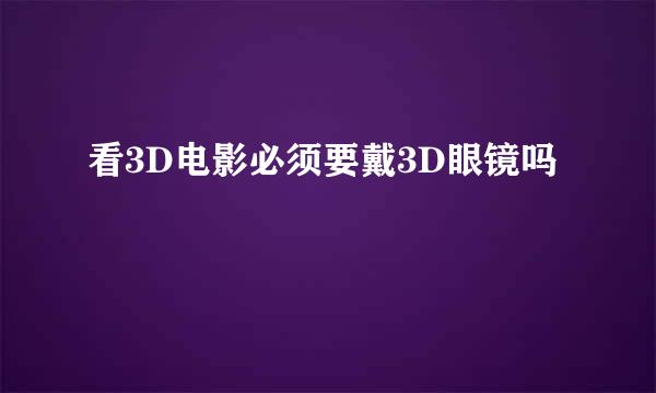 看3D电影必须要戴3D眼镜吗