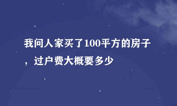 我问人家买了100平方的房子，过户费大概要多少