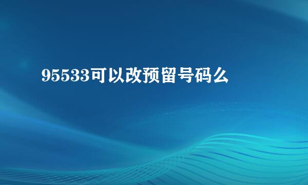 95533可以改预留号码么