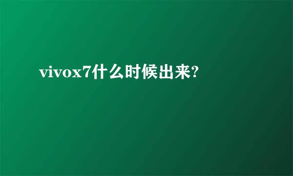 vivox7什么时候出来?