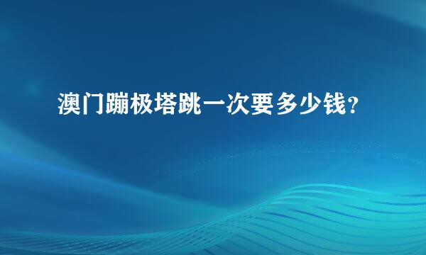 澳门蹦极塔跳一次要多少钱？