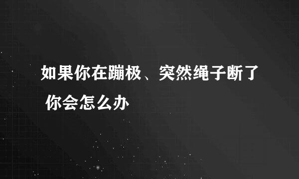 如果你在蹦极、突然绳子断了 你会怎么办