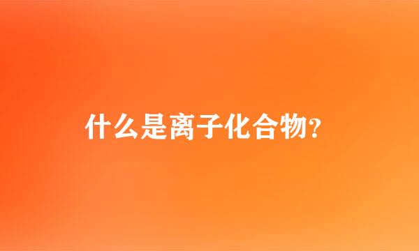 什么是离子化合物？