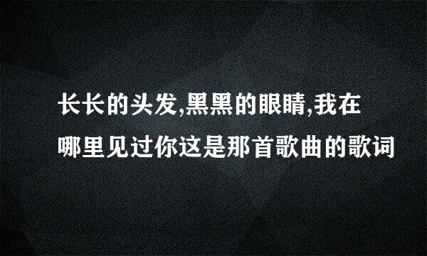 长长的头发,黑黑的眼睛,我在哪里见过你这是那首歌曲的歌词