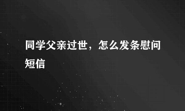 同学父亲过世，怎么发条慰问短信