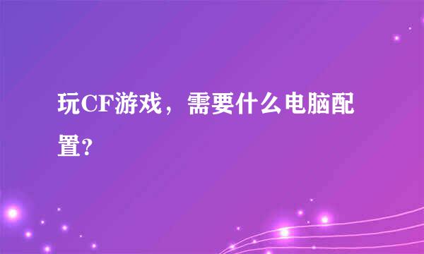 玩CF游戏，需要什么电脑配置？