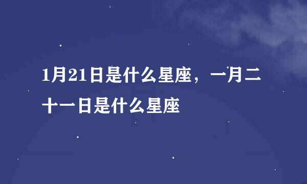 1月21日是什么星座，一月二十一日是什么星座