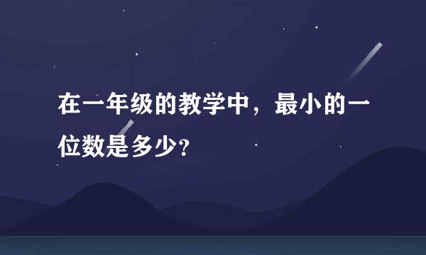 在一年级的教学中，最小的一位数是多少？