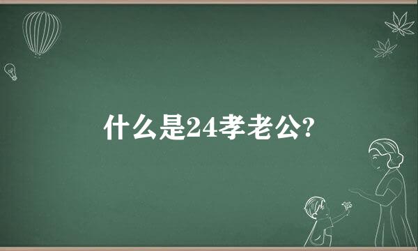 什么是24孝老公?