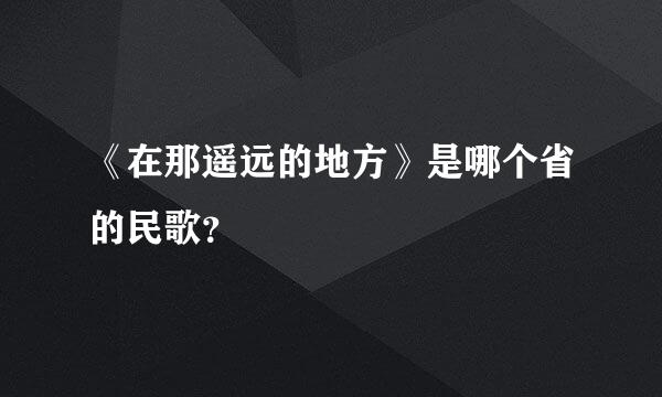 《在那遥远的地方》是哪个省的民歌？