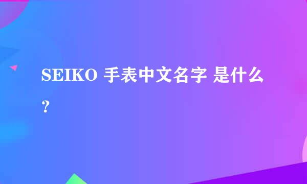 SEIKO 手表中文名字 是什么？