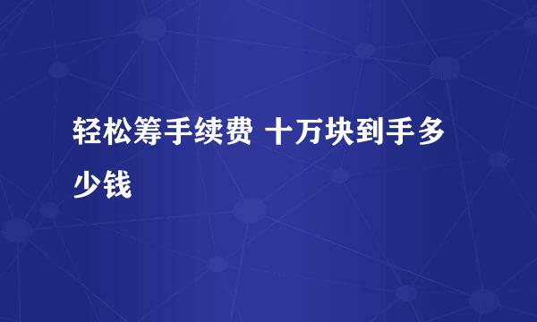 轻松筹手续费 十万块到手多少钱