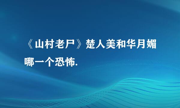 《山村老尸》楚人美和华月媚哪一个恐怖.