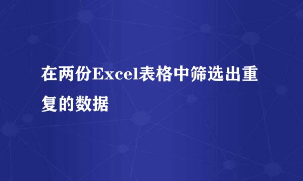 在两份Excel表格中筛选出重复的数据