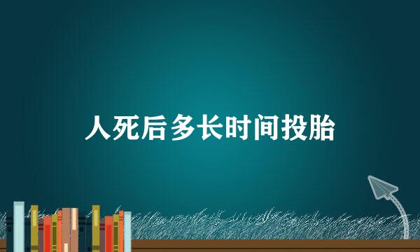 人死后多长时间投胎