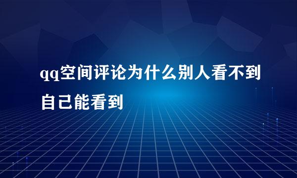 qq空间评论为什么别人看不到自己能看到