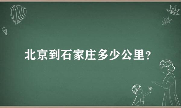 北京到石家庄多少公里？